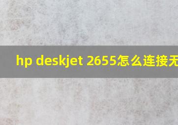 hp deskjet 2655怎么连接无线